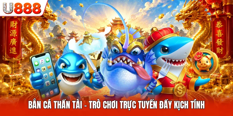 Bắn Cá Thần Tài U888 - Trò Chơi Trực Tuyến Đầy Kịch Tính Bắn Cá Thần Tài